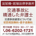 淀屋橋・肥塚法律事務所-交通事故に精通した弁護士-交通事故被害については初回相談無料・着手金無料 受付時間 平日9:30～17:30 TEL:06-6202-1721 メールでの相談申込、365日受付中