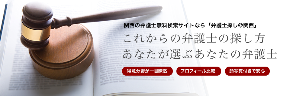 関西の弁護士無料検索サイトなら「弁護士探し@関西」-これからの弁護士の探し方 あなたが選ぶあなたの弁護士- ・得意分野が一目瞭然・プロフィール比較・顔写真付きで安心